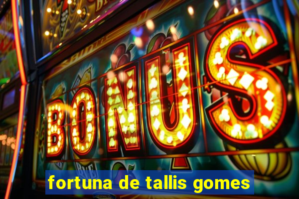 fortuna de tallis gomes